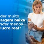 Vender muito ou lucrar de verdade: o que vale mais a pena para o seu negócio?